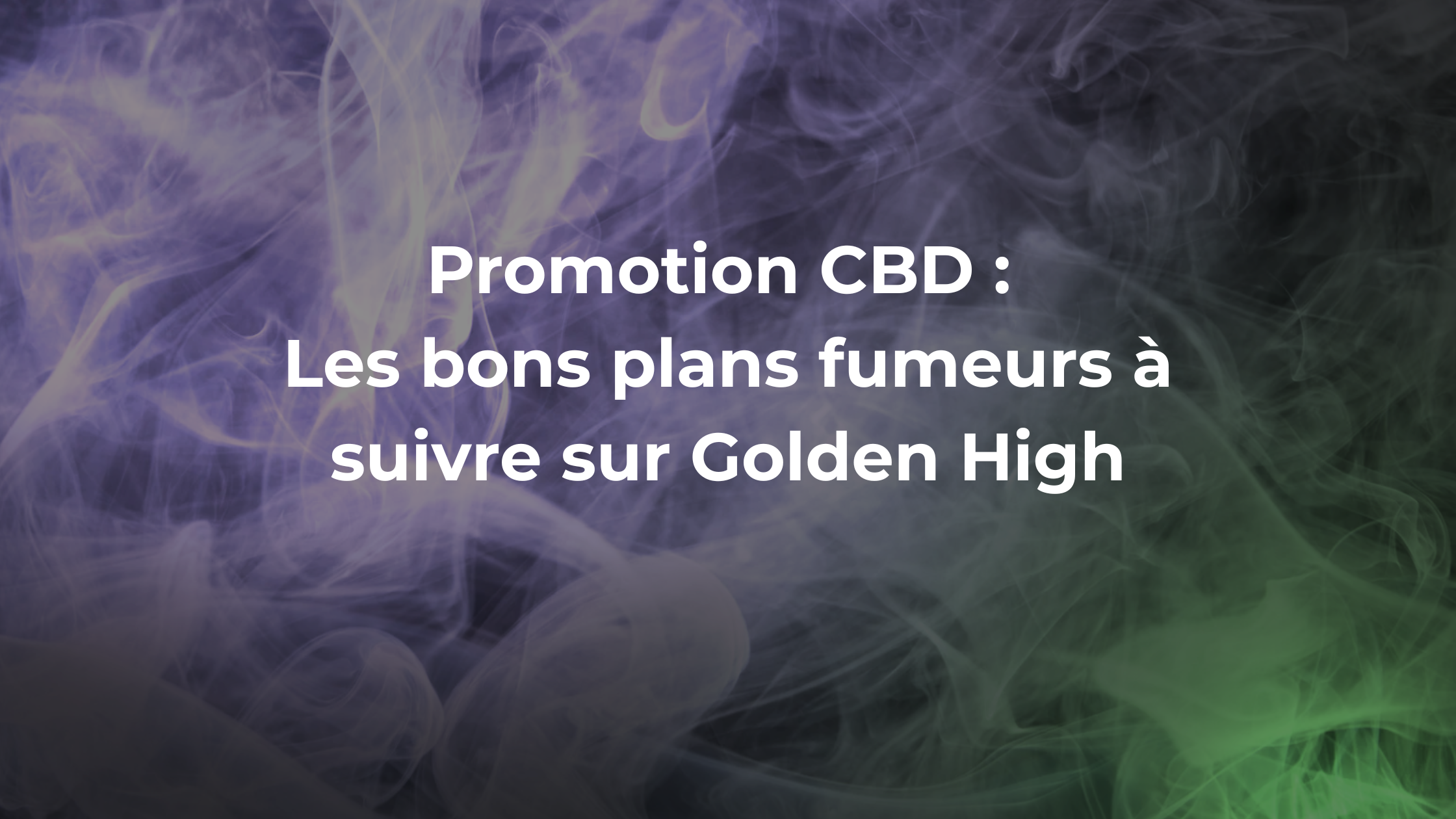 Promotion CBD : les bons plans fumeurs à suivre sur Golden High